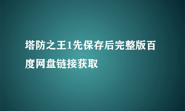 塔防之王1先保存后完整版百度网盘链接获取
