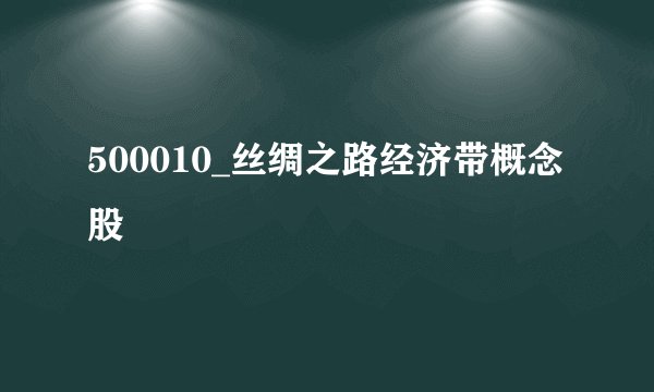 500010_丝绸之路经济带概念股