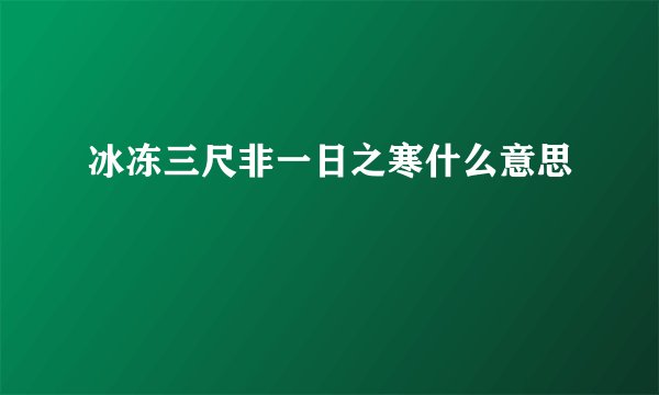冰冻三尺非一日之寒什么意思