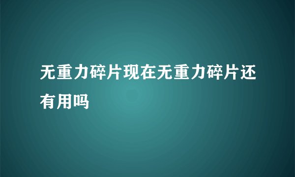 无重力碎片现在无重力碎片还有用吗