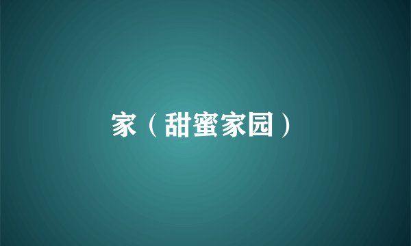 家（甜蜜家园）