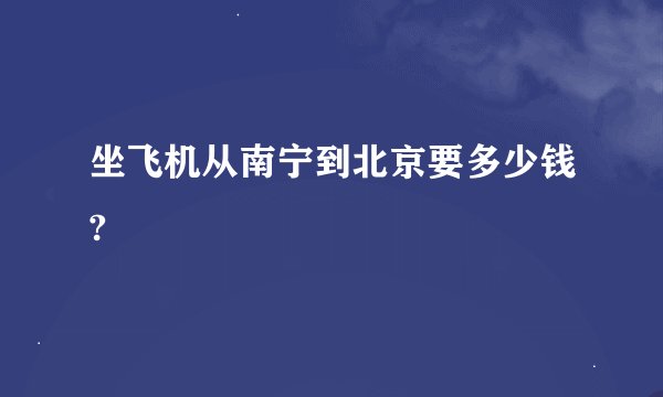 坐飞机从南宁到北京要多少钱?