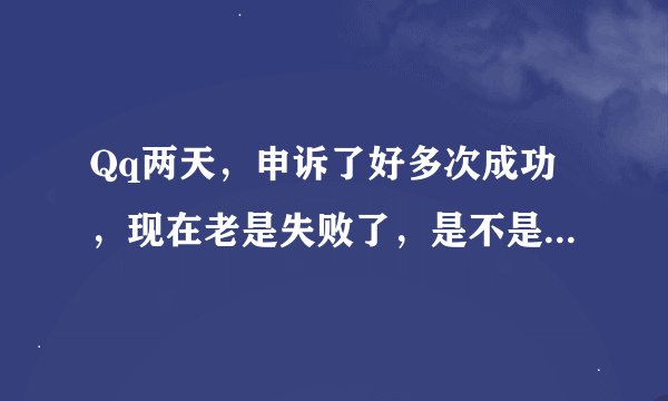 Qq两天，申诉了好多次成功，现在老是失败了，是不是申诉太频繁才导致失败。要等几天才能申诉？看着回答
