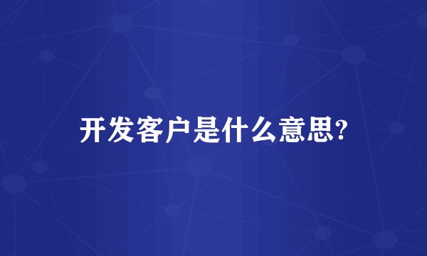 开发客户是什么意思?