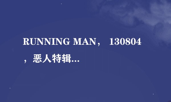 RUNNING MAN， 130804 ，恶人特辑，没有抓到真正的凶手，就结束了？ 还会有下期的吗？ 难道就假真相结尾