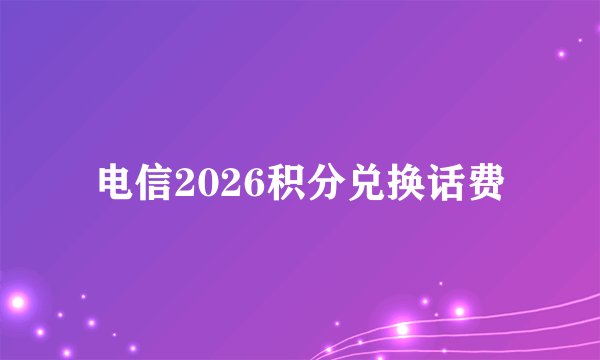 电信2026积分兑换话费