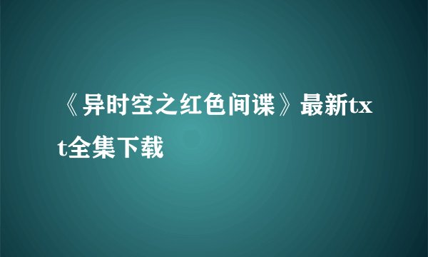 《异时空之红色间谍》最新txt全集下载
