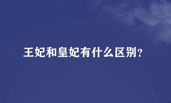 王妃和皇妃有什么区别？