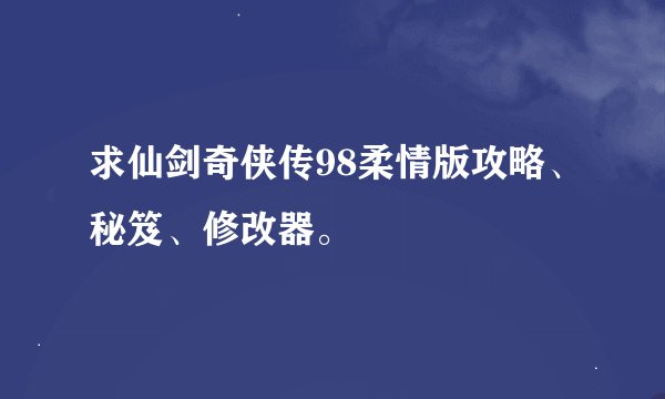 求仙剑奇侠传98柔情版攻略、秘笈、修改器。