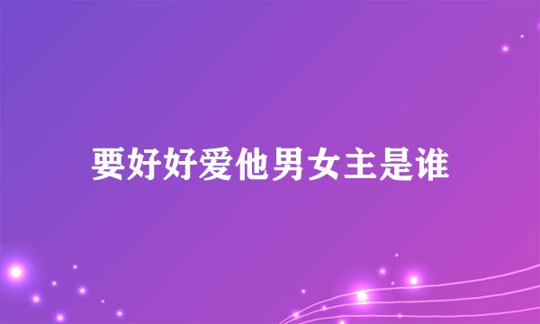 要好好爱他男女主是谁