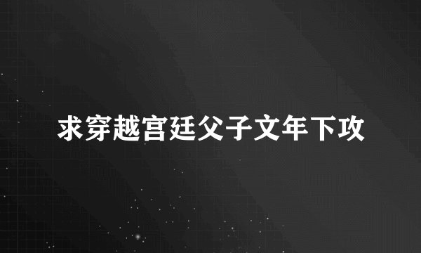 求穿越宫廷父子文年下攻