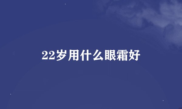 22岁用什么眼霜好