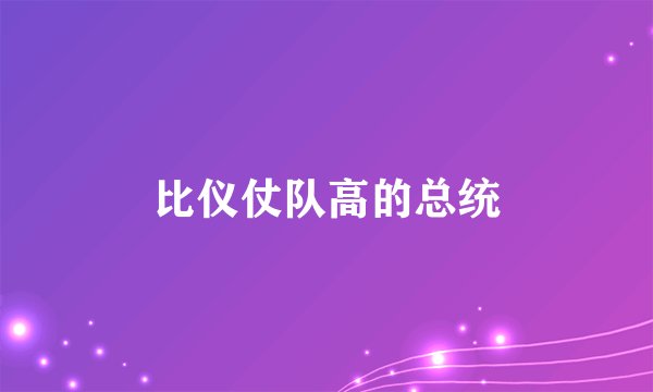 比仪仗队高的总统