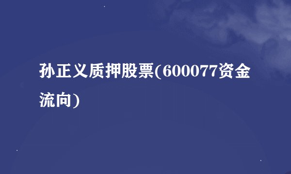 孙正义质押股票(600077资金流向)