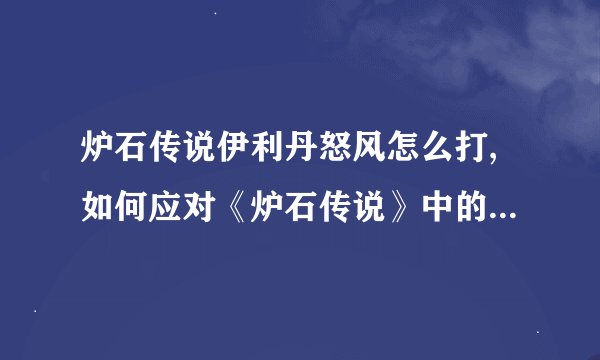 炉石传说伊利丹怒风怎么打,如何应对《炉石传说》中的伊利丹怒风？