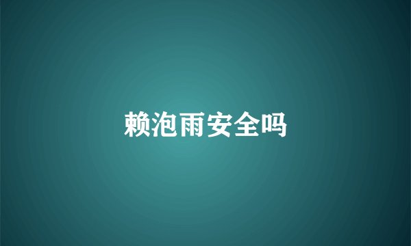 赖泡雨安全吗