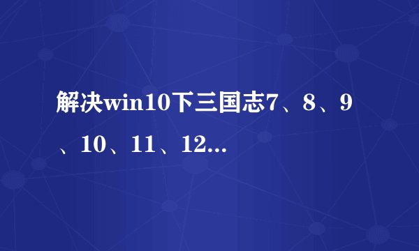 解决win10下三国志7、8、9、10、11、12、13全系列，信长的野望全系列 输入法和乱码问题：