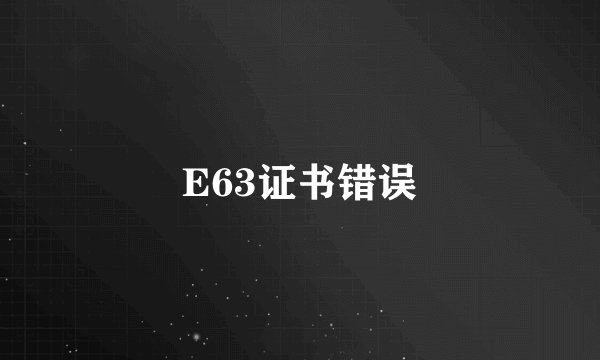 E63证书错误