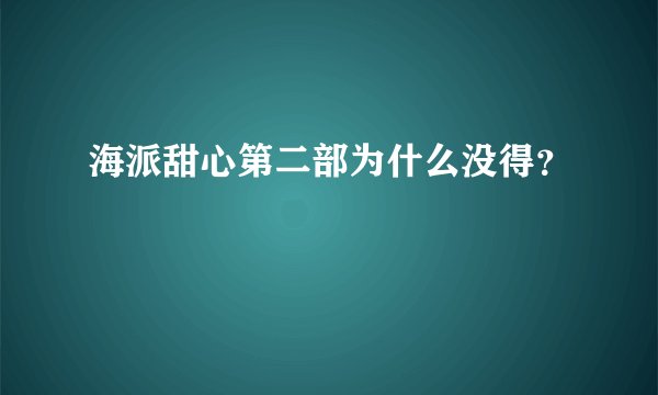 海派甜心第二部为什么没得？