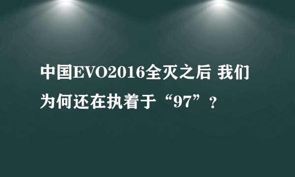 中国EVO2016全灭之后 我们为何还在执着于“97”？