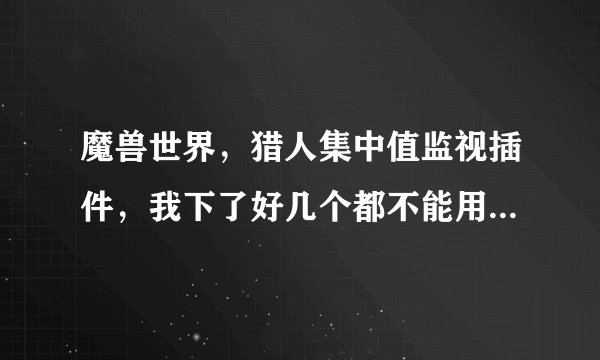 魔兽世界，猎人集中值监视插件，我下了好几个都不能用（过期），现在有能用的吗？