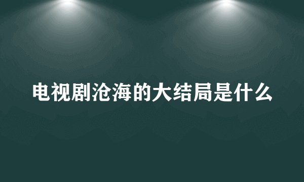 电视剧沧海的大结局是什么