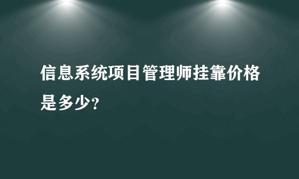 信息系统项目管理师挂靠价格是多少？