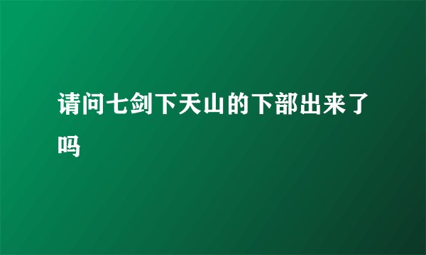 请问七剑下天山的下部出来了吗