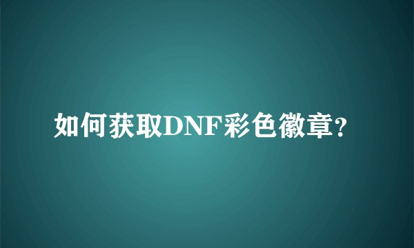 如何获取DNF彩色徽章？