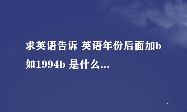 求英语告诉 英语年份后面加b 如1994b 是什么意思啊？