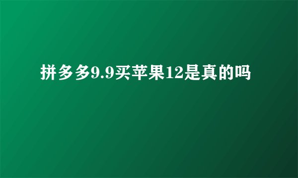 拼多多9.9买苹果12是真的吗