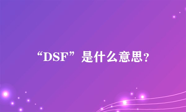“DSF”是什么意思？