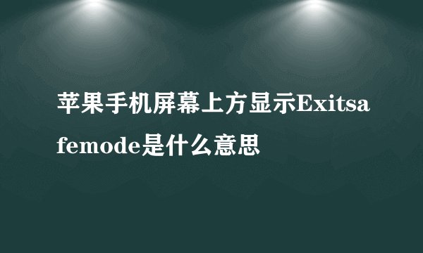 苹果手机屏幕上方显示Exitsafemode是什么意思