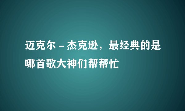 迈克尔－杰克逊，最经典的是哪首歌大神们帮帮忙