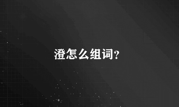 澄怎么组词？