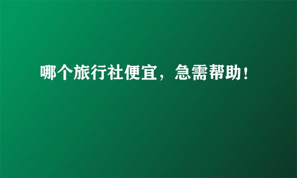 哪个旅行社便宜，急需帮助！