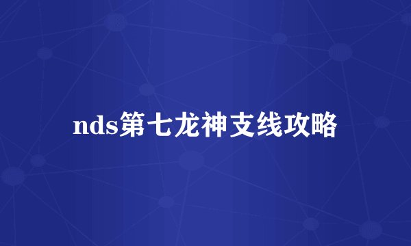 nds第七龙神支线攻略