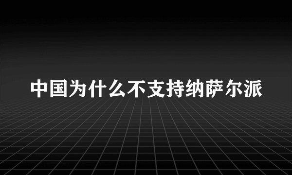 中国为什么不支持纳萨尔派