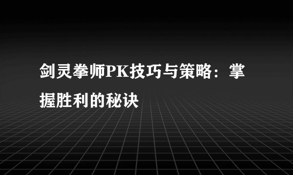 剑灵拳师PK技巧与策略：掌握胜利的秘诀