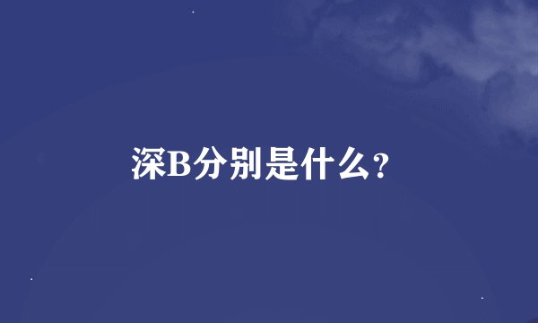 深B分别是什么？