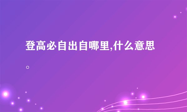 登高必自出自哪里,什么意思。