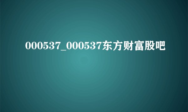 000537_000537东方财富股吧