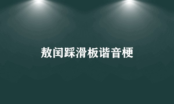 敖闰踩滑板谐音梗