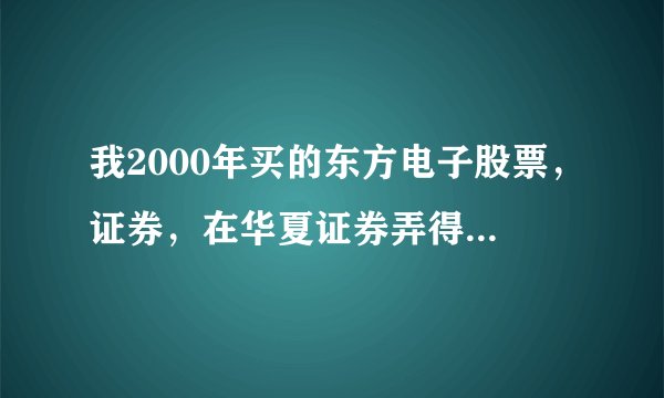 我2000年买的东方电子股票，证券，在华夏证券弄得，现在才拿出来，一直没动，那华夏证券都没有了，怎么办