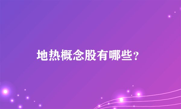 地热概念股有哪些？