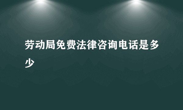 劳动局免费法律咨询电话是多少