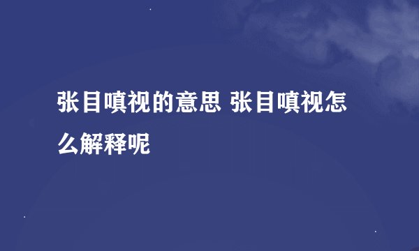 张目嗔视的意思 张目嗔视怎么解释呢