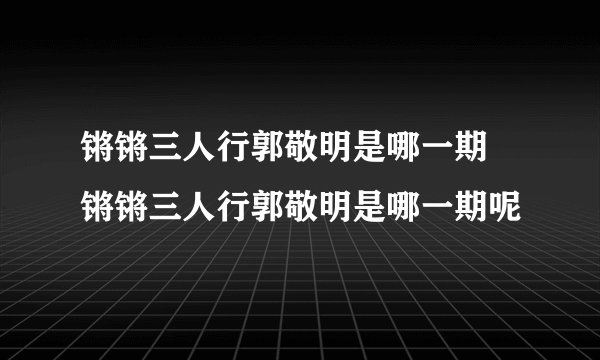 锵锵三人行郭敬明是哪一期 锵锵三人行郭敬明是哪一期呢
