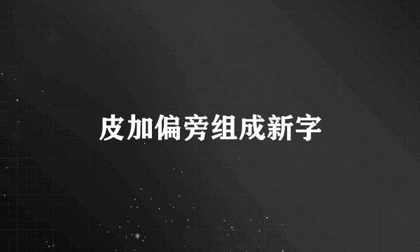 皮加偏旁组成新字