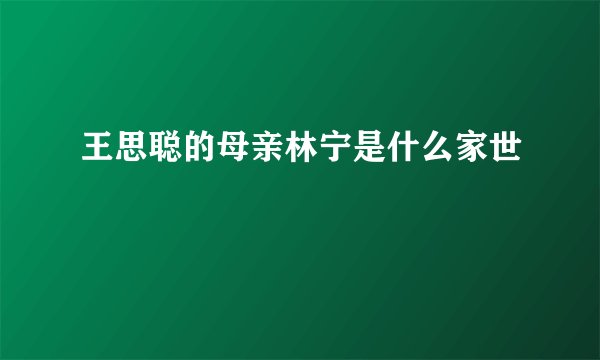 王思聪的母亲林宁是什么家世